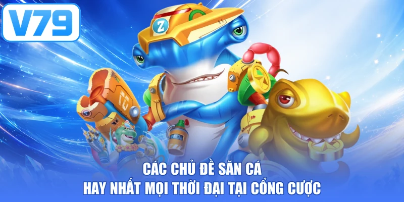 Các chủ đề săn cá hay nhất mọi thời đại tại cổng cược