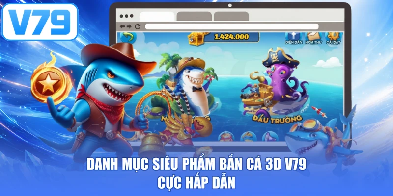 Danh mục siêu phẩm bắn cá 3D V79 cực hấp dẫn