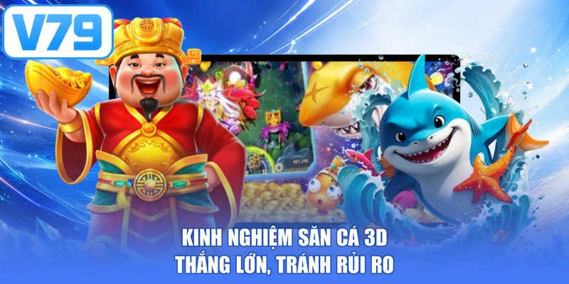 Kinh nghiệm săn cá 3D thắng lớn, tránh rủi ro