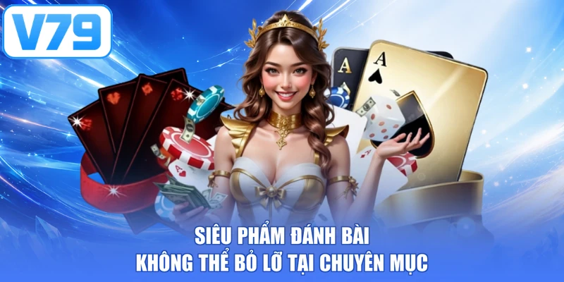 Siêu phẩm đánh bài không thể bỏ lỡ tại chuyên mục