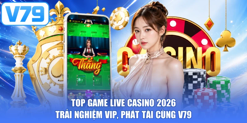 Top Game Live Casino 2026 - Trải Nghiệm Vip, Phát Tài Cùng V79