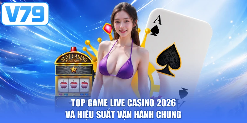 Top game live casino 2026 và hiệu suất vận hành chung