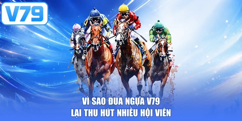 Vì sao đua ngựa V79 lại thu hút nhiều hội viên